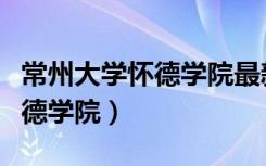 常州大学怀德学院最新转设消息（常州大学怀德学院）