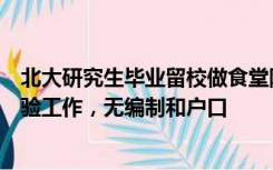 北大研究生毕业留校做食堂阿姨，本人回应：管培生轮岗体验工作，无编制和户口