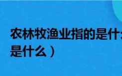 农林牧渔业指的是什么行业（农林牧渔业指的是什么）