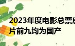 2023年度电影总票房破400亿，票房前十影片前九均为国产