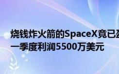 烧钱炸火箭的SpaceX竟已盈利了，公司财务曝光：今年第一季度利润5500万美元