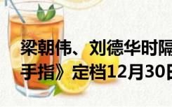 梁朝伟、刘德华时隔20年再联手！电影《金手指》定档12月30日