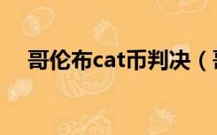 哥伦布cat币判决（哥伦布cat币是什么）