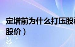 定增前为什么打压股票（定增前为什么要打压股价）