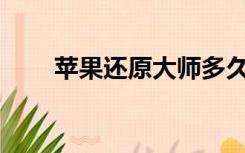 苹果还原大师多久能还原微信记录？