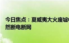 今日焦点：夏威夷大火废墟中有很多X字样 严重地区目前依然断电断网