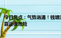 今日焦点：气势汹涌！钱塘江进入最佳观潮期 官方提醒擅自靠近很危险