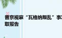 普京视察“瓦格纳叛乱”事发城市，与高层军官举行会晤听取报告