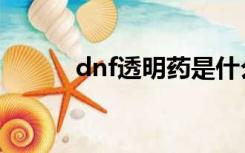 dnf透明药是什么（dnf透明药）