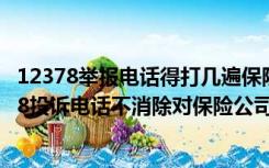 12378举报电话得打几遍保险公司才能处理此事（请问12378投诉电话不消除对保险公司有怎样的影响）