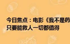 今日焦点：电影《我不是药神》白血病人扮演者入院捐髓：只要能救人一切都值得