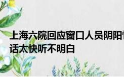 上海六院回应窗口人员阴阳怪气事件：连夜处理，网友：说话太快听不明白