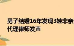 男子结婚16年发现3娃非亲生，做直播要让妻子臭名远扬，代理律师发声