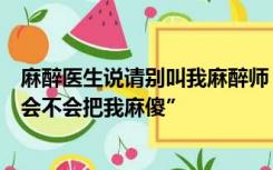 麻醉医生说请别叫我麻醉师，被患者问到最多问题：“麻醉会不会把我麻傻”