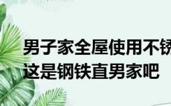 男子家全屋使用不锈钢家具震惊女友 网友：这是钢铁直男家吧