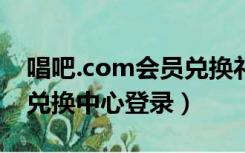 唱吧.com会员兑换礼物中心官网（唱吧会员兑换中心登录）