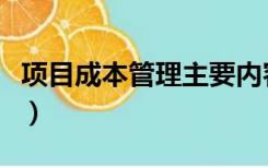 项目成本管理主要内容（项目成本管理的内容）