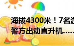 海拔4300米！7名游客在青海哈拉湖失联，警方出动直升机……