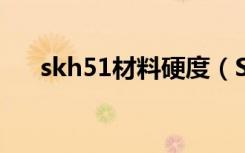 skh51材料硬度（SKH51是什么材料）