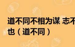 道不同不相为谋 志不同不相为友 亦各从其志也（道不同）