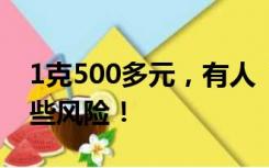 1克500多元，有人“每月攒一颗”…小心这些风险！