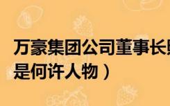 万豪集团公司董事长照片（万豪石业的董事长是何许人物）