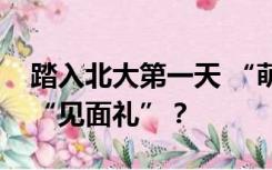 踏入北大第一天 “萌新”都收到了哪些入学“见面礼”？