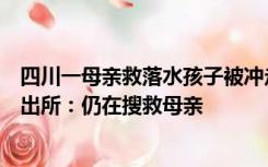 四川一母亲救落水孩子被冲走失联，孩子后被他人救起，派出所：仍在搜救母亲