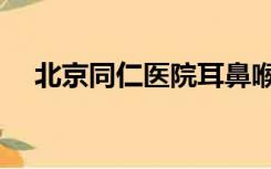 北京同仁医院耳鼻喉科（北京同仁医院）