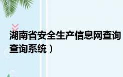 湖南省安全生产信息网查询（湖南省安全生产考核合格证书查询系统）