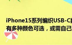 iPhone15系列编织USB-C数据线曝光：对应不同配色手机有多种颜色可选，或需自己购买