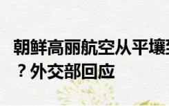 朝鲜高丽航空从平壤到北京的商业航班被取消？外交部回应