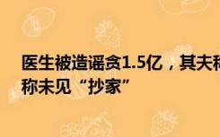 医生被造谣贪1.5亿，其夫称调查源于检举，住所工作人员称未见“抄家”