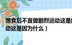 饱食后不宜做剧烈运动这是因为什么（饱食后不宜做剧烈运动这是因为什么）