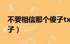 不要相信那个傻子txt下载（不要相信那个傻子）