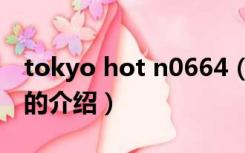 tokyo hot n0664（关于tokyo hot n0664的介绍）