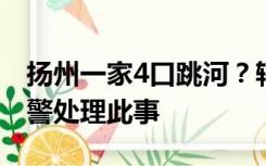 扬州一家4口跳河？辖区派出所：不实，已出警处理此事