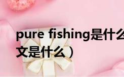 pure fishing是什么牌子（go fishing的中文是什么）