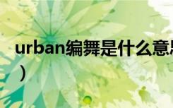 urban编舞是什么意思（urban编舞是什么舞）