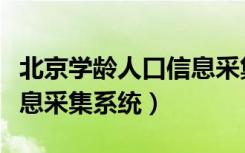 北京学龄人口信息采集系统（北京学龄人口信息采集系统）