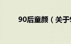 90后童颜（关于90后童颜的介绍）