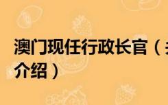 澳门现任行政长官（关于澳门现任行政长官的介绍）