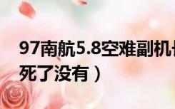 97南航5.8空难副机长（97南航5 8空难机长死了没有）