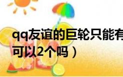 qq友谊的巨轮只能有一个吗（qq友谊的巨轮可以2个吗）