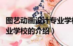 图艺动画设计专业学校（关于图艺动画设计专业学校的介绍）