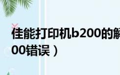 佳能打印机b200的解决办法（佳能打印机b200错误）