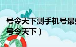 号令天下测手机号最好的号码是（手机号码测号令天下）