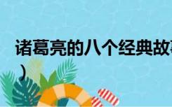 诸葛亮的八个经典故事（诸葛亮的故事200字）