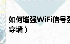 如何增强WiFi信号强度（如何增强wifi信号穿墙）