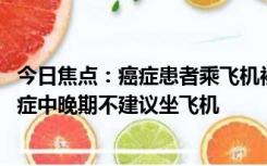 今日焦点：癌症患者乘飞机被拒 成都航空回应，医生建议癌症中晚期不建议坐飞机